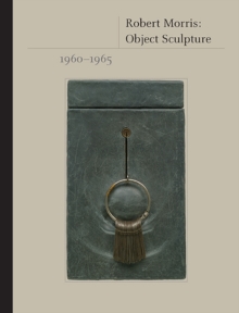 Robert Morris : Object Sculpture, 1960-1965, Hardback Book Robert Morris : Object Sculpture, 1960-1965, Hardback Book