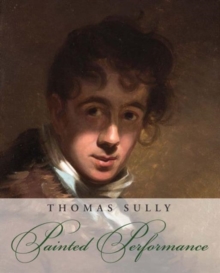 Thomas Sully : Painted Performance, Hardback Book Thomas Sully : Painted Performance, Hardback Book