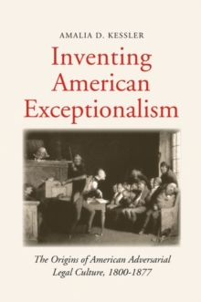 Inventing American Exceptionalism : The Origins of American Adversarial Legal Culture, 1800-1877, Hardback Book Inventing American Exceptionalism : The Origins of American Adversarial Legal Culture, 1800-1877, Hardback Book