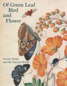 Of Green Leaf, Bird, and Flower : Artists' Books and the Natural World, Hardback Book Of Green Leaf, Bird, and Flower : Artists' Books and the Natural World, Hardback Book