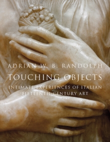 Touching Objects : Intimate Experiences of Italian Fifteenth-Century Art, Hardback Book Touching Objects : Intimate Experiences of Italian Fifteenth-Century Art, Hardback Book