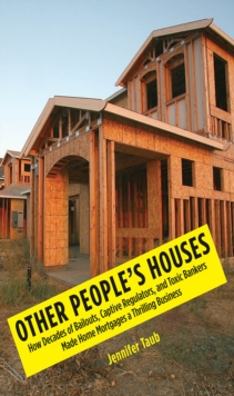 Other People's Houses : How Decades of Bailouts, Captive Regulators, and Toxic Bankers Made Home Mortgages a Thrilling Business, EPUB eBook Other People's Houses : How Decades of Bailouts, Captive Regulators, and Toxic Bankers Made Home Mortgages a Thrilling Business, EPUB eBook