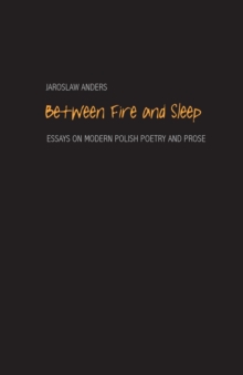 Between Fire and Sleep : Essays on Modern Polish Poetry and Prose