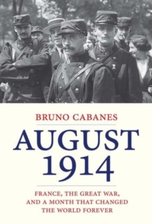 August 1914 : France, the Great War, and a Month That Changed the World Forever, Hardback Book August 1914 : France, the Great War, and a Month That Changed the World Forever, Hardback Book