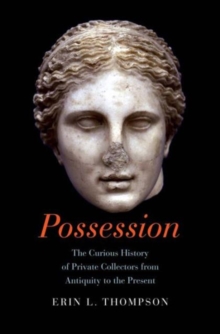 Possession : The Curious History of Private Collectors from Antiquity to the Present, Hardback Book Possession : The Curious History of Private Collectors from Antiquity to the Present, Hardback Book