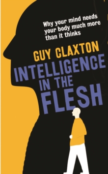 Intelligence in the Flesh : Why Your Mind Needs Your Body Much More Than it Thinks, Hardback Book Intelligence in the Flesh : Why Your Mind Needs Your Body Much More Than it Thinks, Hardback Book