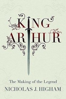 King Arthur : The Making of the Legend, Hardback Book King Arthur : The Making of the Legend, Hardback Book