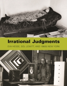 Irrational Judgments : Eva Hesse, Sol LeWitt, and 1960s New York, Hardback Book Irrational Judgments : Eva Hesse, Sol LeWitt, and 1960s New York, Hardback Book