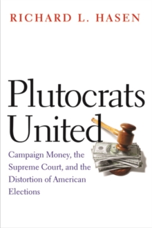 Plutocrats United : Campaign Money, the Supreme Court, and the Distortion of American Elections, Hardback Book Plutocrats United : Campaign Money, the Supreme Court, and the Distortion of American Elections, Hardback Book