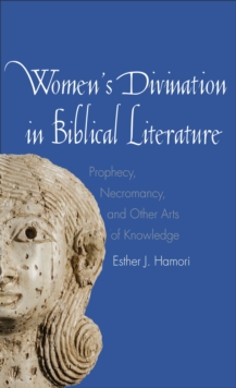 Women's Divination in Biblical Literature : Prophecy, Necromancy, and Other Arts of Knowledge, EPUB eBook Women's Divination in Biblical Literature : Prophecy, Necromancy, and Other Arts of Knowledge, EPUB eBook