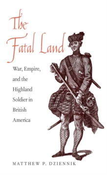 The Fatal Land : War, Empire, and the Highland Soldier in British America, EPUB eBook The Fatal Land : War, Empire, and the Highland Soldier in British America, EPUB eBook