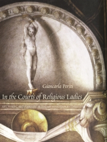 In the Courts of Religious Ladies : Art, Vision, and Pleasure in Italian Renaissance Convents, Hardback Book In the Courts of Religious Ladies : Art, Vision, and Pleasure in Italian Renaissance Convents, Hardback Book