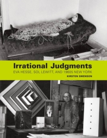 Irrational Judgments : Eva Hesse, Sol LeWitt, and 1960s New York