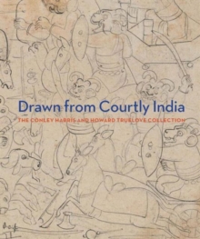 Drawn from Courtly India : The Conley Harris and Howard Truelove Collection, Hardback Book Drawn from Courtly India : The Conley Harris and Howard Truelove Collection, Hardback Book