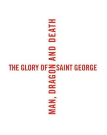 The Glory of Saint George : Man, Dragon, and Death, Hardback Book The Glory of Saint George : Man, Dragon, and Death, Hardback Book