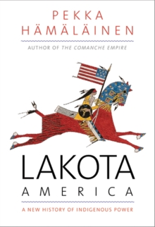 Lakota America : A New History of Indigenous Power, Hardback Book Lakota America : A New History of Indigenous Power, Hardback Book