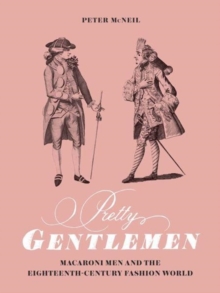 Pretty Gentlemen : Macaroni Men and the Eighteenth-Century Fashion World, Hardback Book Pretty Gentlemen : Macaroni Men and the Eighteenth-Century Fashion World, Hardback Book