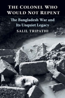 The Colonel Who Would Not Repent : The Bangladesh War and Its Unquiet Legacy, Hardback Book The Colonel Who Would Not Repent : The Bangladesh War and Its Unquiet Legacy, Hardback Book