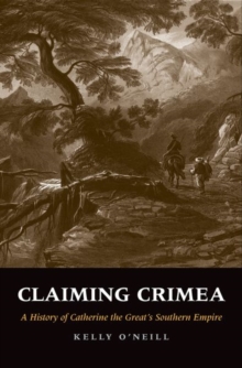 Claiming Crimea : A History of Catherine the Great's Southern Empire, Hardback Book Claiming Crimea : A History of Catherine the Great's Southern Empire, Hardback Book