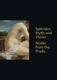 Splendor, Myth, and Vision : Nudes from the Prado, Hardback Book Splendor, Myth, and Vision : Nudes from the Prado, Hardback Book