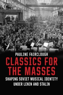 Classics for the Masses : Shaping Soviet Musical Identity under Lenin and Stalin, EPUB eBook Classics for the Masses : Shaping Soviet Musical Identity under Lenin and Stalin, EPUB eBook
