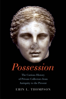 Possession : The Curious History of Private Collectors from Antiquity to the Present, EPUB eBook Possession : The Curious History of Private Collectors from Antiquity to the Present, EPUB eBook