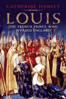 Louis : The French Prince Who Invaded England, EPUB eBook Louis : The French Prince Who Invaded England, EPUB eBook