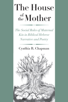 The House of the Mother : The Social Roles of Maternal Kin in Biblical Hebrew Narrative and Poetry, EPUB eBook The House of the Mother : The Social Roles of Maternal Kin in Biblical Hebrew Narrative and Poetry, EPUB eBook