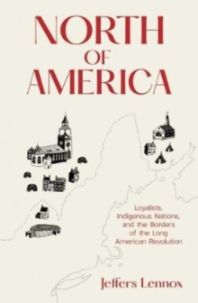 North of America : Loyalists, Indigenous Nations, and the Borders of the Long American Revolution