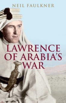 Lawrence of Arabia's War : The Arabs, the British and the Remaking of the Middle East in WWI