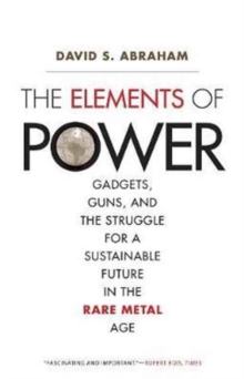 The Elements of Power : Gadgets, Guns, and the Struggle for a Sustainable Future in the Rare Metal Age, Paperback / softback Book The Elements of Power : Gadgets, Guns, and the Struggle for a Sustainable Future in the Rare Metal Age, Paperback / softback Book