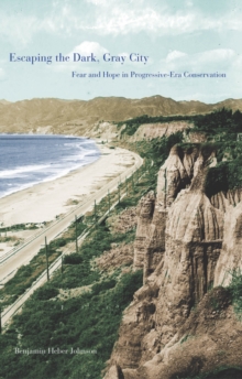 Escaping the Dark, Gray City : Fear and Hope in Progressive-Era Conservation, EPUB eBook Escaping the Dark, Gray City : Fear and Hope in Progressive-Era Conservation, EPUB eBook