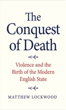 The Conquest of Death : Violence and the Birth of the Modern English State, EPUB eBook The Conquest of Death : Violence and the Birth of the Modern English State, EPUB eBook