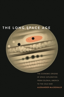The Long Space Age : The Economic Origins of Space Exploration from Colonial America to the Cold War, EPUB eBook The Long Space Age : The Economic Origins of Space Exploration from Colonial America to the Cold War, EPUB eBook