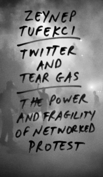 Twitter and Tear Gas : The Power and Fragility of Networked Protest, EPUB eBook Twitter and Tear Gas : The Power and Fragility of Networked Protest, EPUB eBook