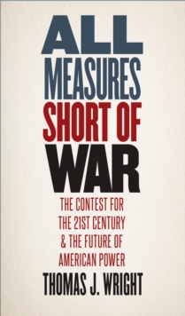 All Measures Short of War : The Contest for the Twenty-First Century and the Future of American Power, EPUB eBook All Measures Short of War : The Contest for the Twenty-First Century and the Future of American Power, EPUB eBook