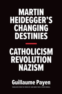 Martin Heidegger's Changing Destinies : Catholicism, Revolution, Nazism