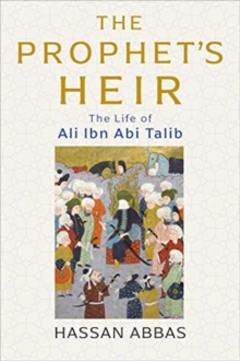 The Prophet's Heir : The Life of Ali Ibn Abi Talib