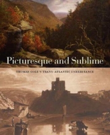 Picturesque and Sublime : Thomas Cole's Trans-Atlantic Inheritance, Paperback / softback Book Picturesque and Sublime : Thomas Cole's Trans-Atlantic Inheritance, Paperback / softback Book