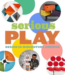 Serious Play : Design in Midcentury America, Hardback Book Serious Play : Design in Midcentury America, Hardback Book