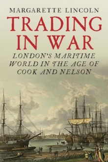 Trading in War : London's Maritime World in the Age of Cook and Nelson, EPUB eBook Trading in War : London's Maritime World in the Age of Cook and Nelson, EPUB eBook