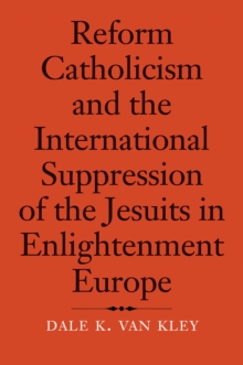 Reform Catholicism and the International Suppression of the Jesuits in Enlightenment Europe, EPUB eBook Reform Catholicism and the International Suppression of the Jesuits in Enlightenment Europe, EPUB eBook