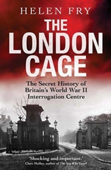 The London Cage : The Secret History of Britain's World War II Interrogation Centre