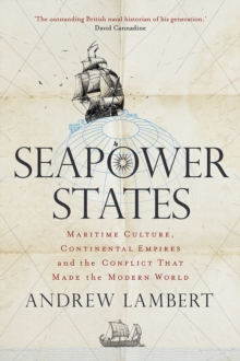 Seapower States : Maritime Culture, Continental Empires and the Conflict That Made the Modern World, EPUB eBook Seapower States : Maritime Culture, Continental Empires and the Conflict That Made the Modern World, EPUB eBook