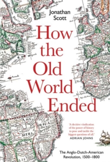 How the Old World Ended : The Anglo-Dutch-American Revolution 1500-1800