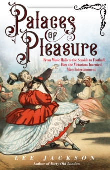 Palaces of Pleasure : From Music Halls to the Seaside to Football, How the Victorians Invented Mass Entertainment, EPUB eBook Palaces of Pleasure : From Music Halls to the Seaside to Football, How the Victorians Invented Mass Entertainment, EPUB eBook