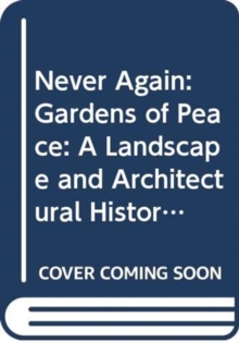 Never Again : Gardens of Peace: A Landscape and Architectural History of War Cemeteries