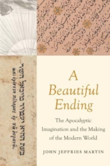 A Beautiful Ending : The Apocalyptic Imagination and the Making of the Modern World