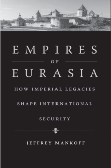 Empires of Eurasia : How Imperial Legacies Shape International Security