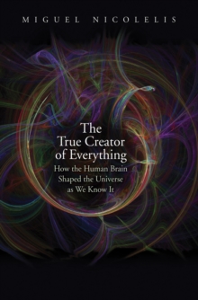 The True Creator of Everything : How the Human Brain Shaped the Universe as We Know It, EPUB eBook The True Creator of Everything : How the Human Brain Shaped the Universe as We Know It, EPUB eBook